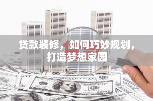 番路贷款装修，如何巧妙规划，打造梦想家园