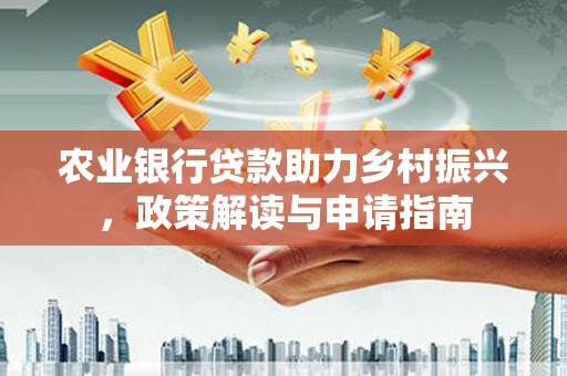 番路农业银行贷款助力乡村振兴，政策解读与申请指南