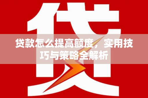 番路贷款怎么提高额度，实用技巧与策略全解析