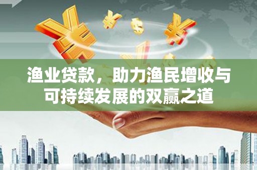 番路渔业贷款，助力渔民增收与可持续发展的双赢之道