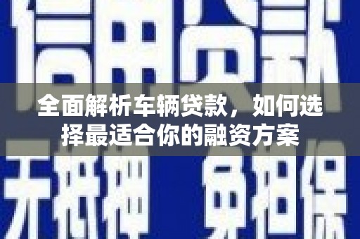 番路全面解析车辆贷款，如何选择最适合你的融资方案