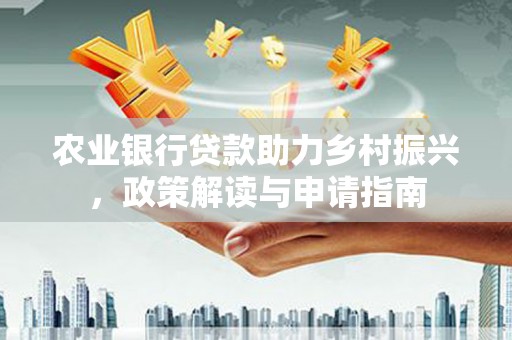 番路农业银行贷款助力乡村振兴，政策解读与申请指南