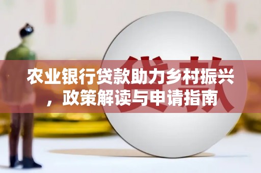 番路农业银行贷款助力乡村振兴，政策解读与申请指南
