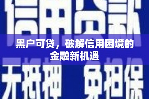 番路黑户可贷，破解信用困境的金融新机遇