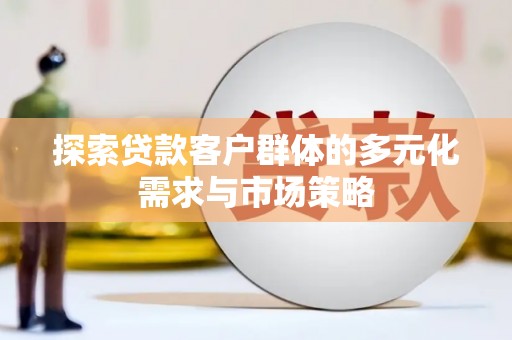 番路探索贷款客户群体的多元化需求与市场策略
