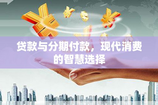 番路贷款与分期付款，现代消费的智慧选择
