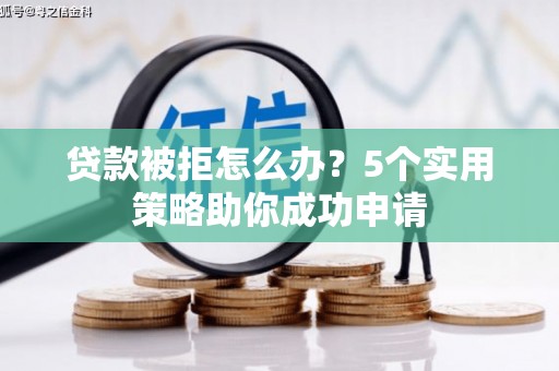 番路贷款被拒怎么办？5个实用策略助你成功申请