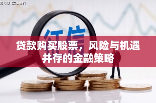 番路贷款购买股票，风险与机遇并存的金融策略