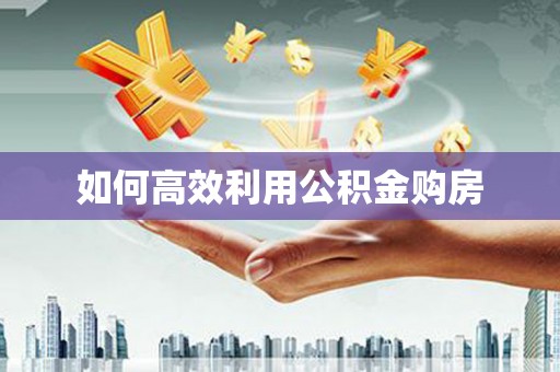 番路如何高效利用公积金购房