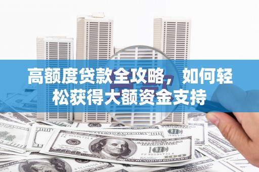 番路高额度贷款全攻略，如何轻松获得大额资金支持