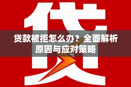 番路贷款被拒怎么办？全面解析原因与应对策略