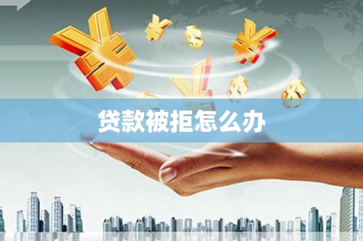 番路贷款被拒怎么办