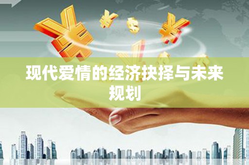 番路现代爱情的经济抉择与未来规划