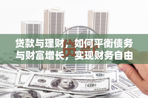 番路贷款与理财，如何平衡债务与财富增长，实现财务自由