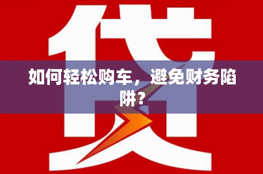 番路如何轻松购车，避免财务陷阱？