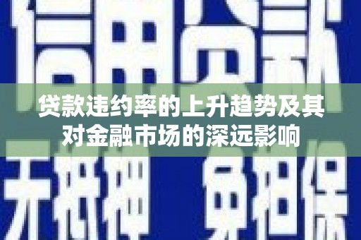 番路贷款违约率的上升趋势及其对金融市场的深远影响