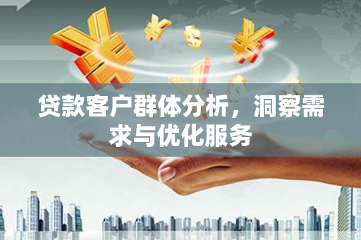 番路贷款客户群体分析，洞察需求与优化服务